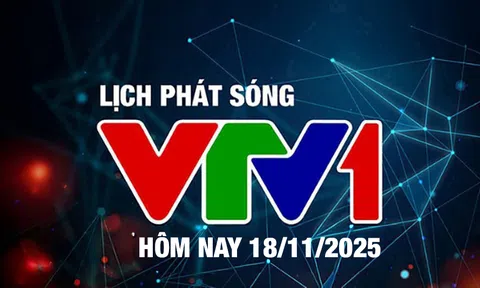 Lịch phát sóng VTV1 hôm nay ngày 18/11/2025