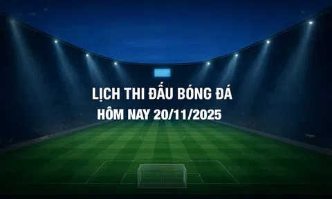 Lịch thi đấu bóng đá hôm nay 20/11/2025 và rạng sáng 21/11/2025