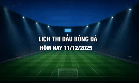 Lịch thi đấu bóng đá hôm nay 11/12/2025 và rạng sáng 12/12/2025