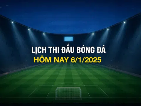 Lịch thi đấu bóng đá hôm nay 6/1/2025 và rạng sáng 7/1/2026