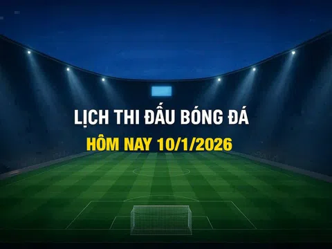 Lịch thi đấu bóng đá hôm nay 10/1/2025 và rạng sáng 11/1/2026