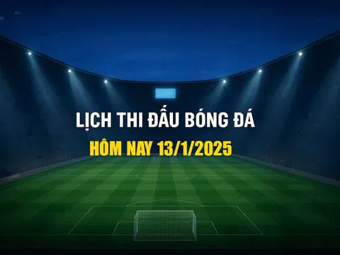 Lịch thi đấu bóng đá hôm nay 13/1/2025 và rạng sáng 14/1/2026