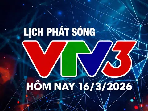 Lịch phát sóng VTV3 hôm nay ngày 16/3/2026