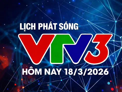 Lịch phát sóng VTV3 hôm nay ngày 18/3/2026