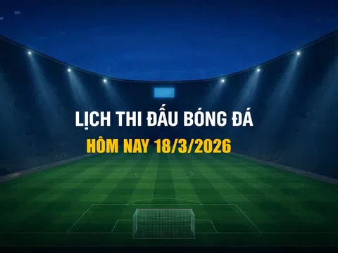 Lịch thi đấu bóng đá hôm nay 18/3/2026 và rạng sáng 19/3/2026
