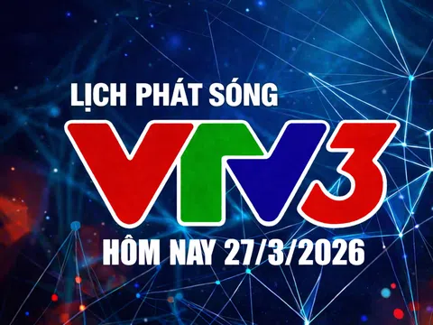 Lịch phát sóng VTV3 hôm nay ngày 27/3/2026