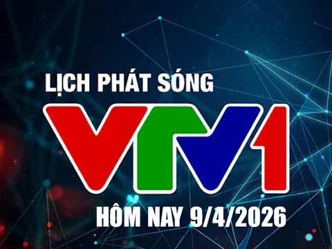 Lịch phát sóng VTV1 hôm nay ngày 9/4/2026