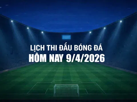 Lịch thi đấu bóng đá hôm nay 9/4/2026 và rạng sáng 10/4/2026