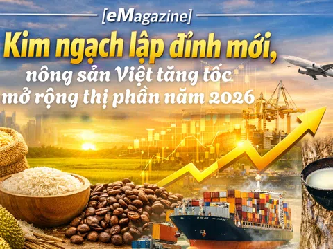 [eMagazine] Kim ngạch lập đỉnh mới, nông sản Việt tăng tốc mở rộng thị phần năm 2026
