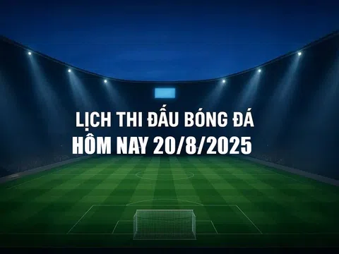 Lịch thi đấu bóng đá hôm nay 20/8/2025 và rạng sáng 21/8/2025