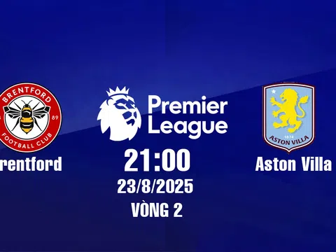 Trực tiếp bóng đá Brentford vs Aston Villa Ngoại hạng Anh 21h00, 23/8/2025