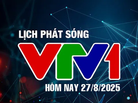 Lịch phát sóng VTV1 hôm nay ngày 27/8/2025