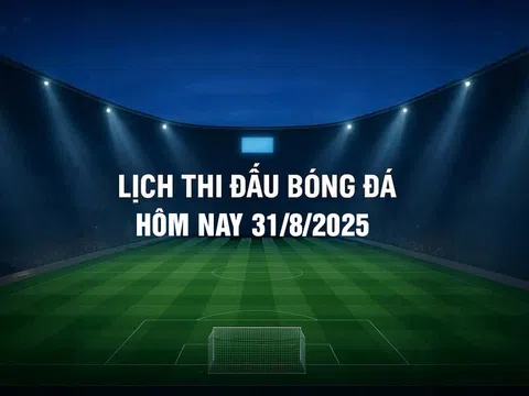 Lịch thi đấu bóng đá hôm nay 31/8/2025 và rạng sáng 1/9/2025