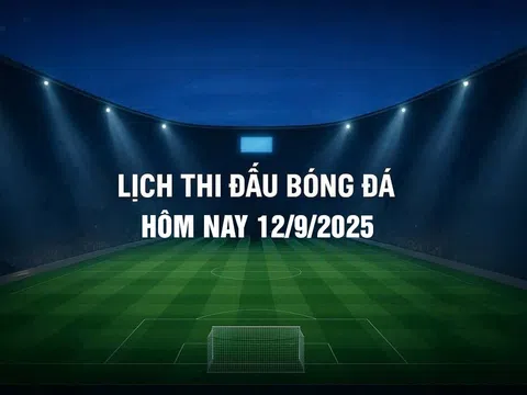 Lịch thi đấu bóng đá hôm nay 12/9/2025 và rạng sáng 13/9/2025