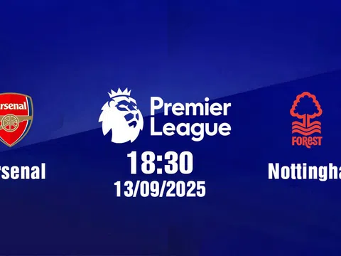 Trực tiếp bóng đá Arsenal vs Nottingham Ngoại hạng Anh 18h30, 13/9/2025