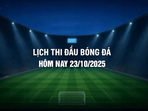 Lịch thi đấu bóng đá hôm nay 23/10/2025 và rạng sáng 24/10/2025