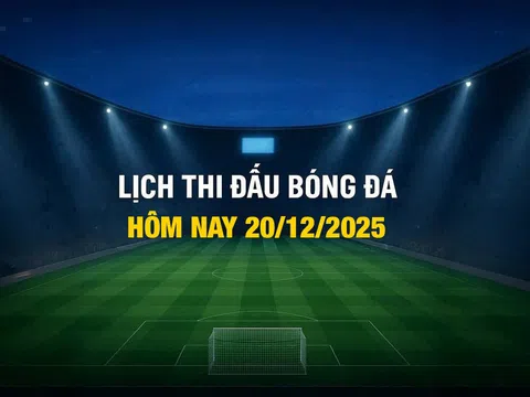 Lịch thi đấu bóng đá hôm nay 20/12/2025 và rạng sáng 21/12/2025