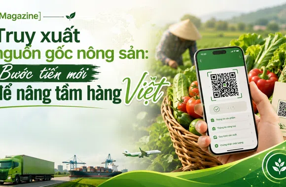 [eMagazine] Truy xuất nguồn gốc nông sản: Bước tiến mới để nâng tầm hàng Việt