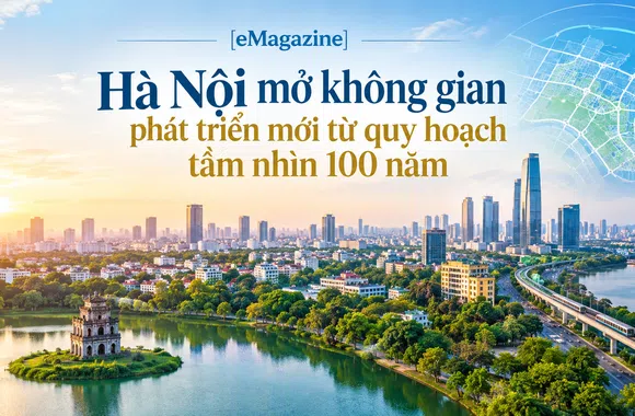 [eMagazine] Hà Nội mở không gian phát triển mới từ quy hoạch tầm nhìn 100 năm
