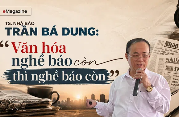 [eMagazine] TS. Nhà báo Trần Bá Dung: “Văn hóa nghề báo còn thì nghề báo còn”