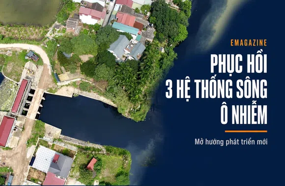 [Emagazine] Phục hồi ba hệ thống sông ô nhiễm, mở hướng phát triển mới