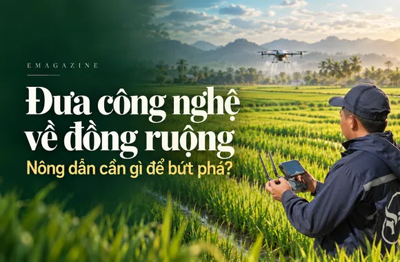 [Emagazine] Đưa công nghệ về đồng ruộng: Nông dân cần gì để bứt phá?