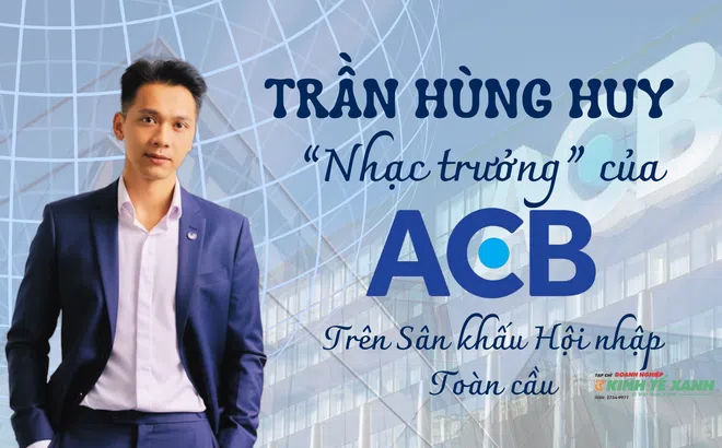 [Emagazine] Trần Hùng Huy - “Nhạc trưởng” của ACB trên sân khấu hội nhập toàn cầu